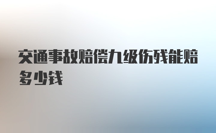 交通事故赔偿九级伤残能赔多少钱