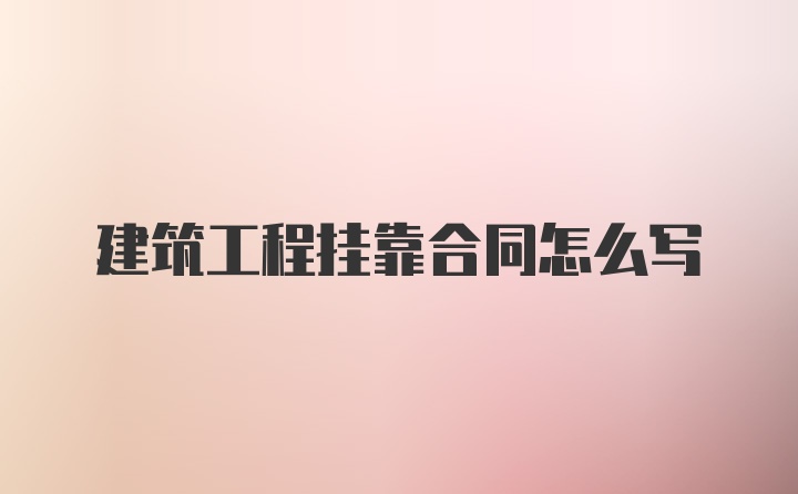 建筑工程挂靠合同怎么写