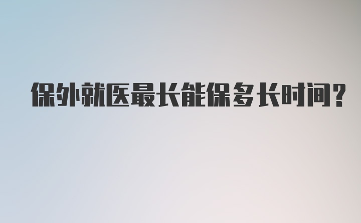 保外就医最长能保多长时间？