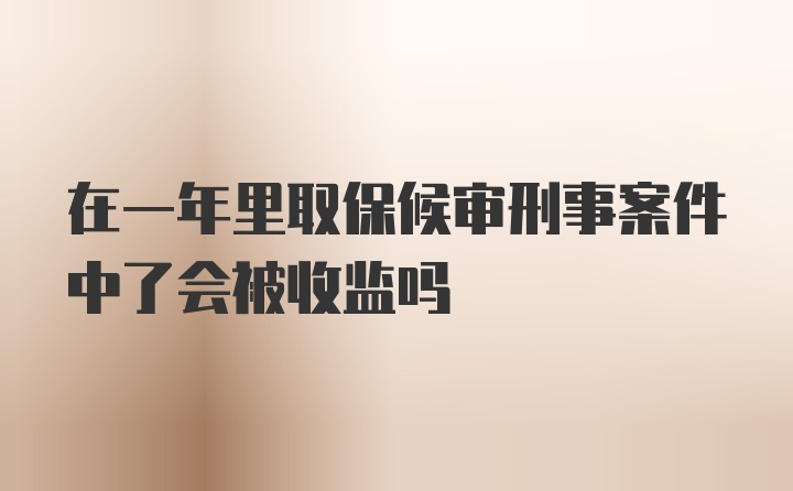 在一年里取保候审刑事案件中了会被收监吗