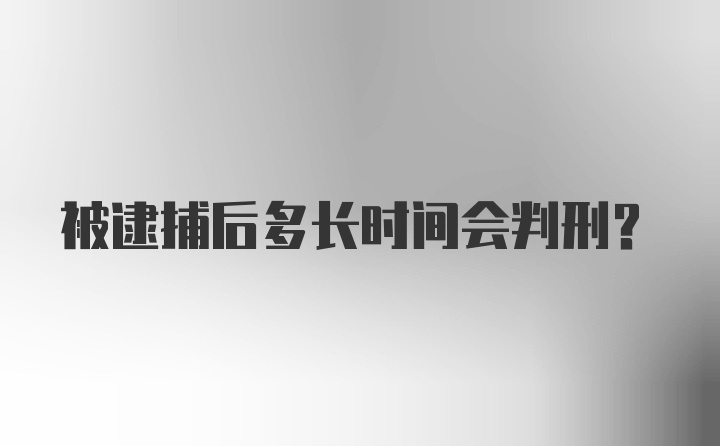 被逮捕后多长时间会判刑？