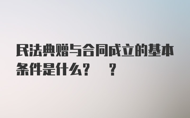 民法典赠与合同成立的基本条件是什么? ?