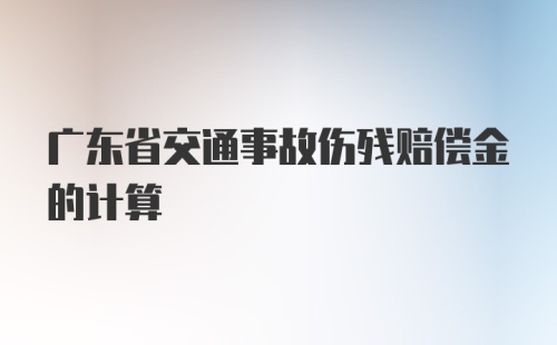 广东省交通事故伤残赔偿金的计算