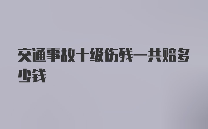 交通事故十级伤残一共赔多少钱