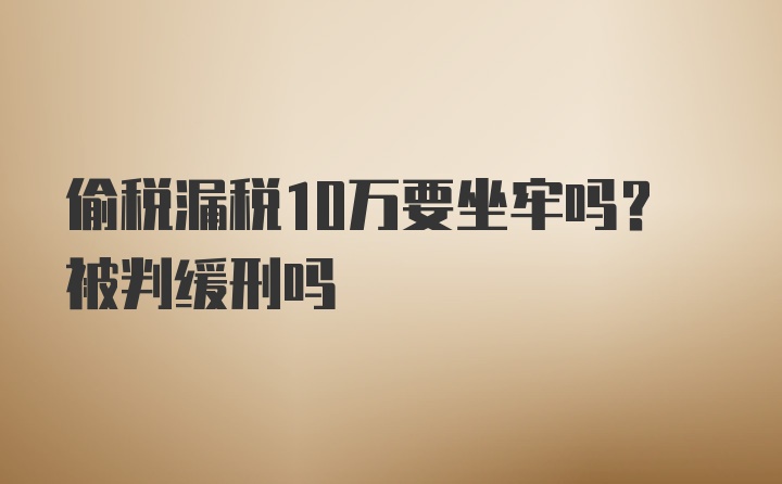 偷税漏税10万要坐牢吗？被判缓刑吗