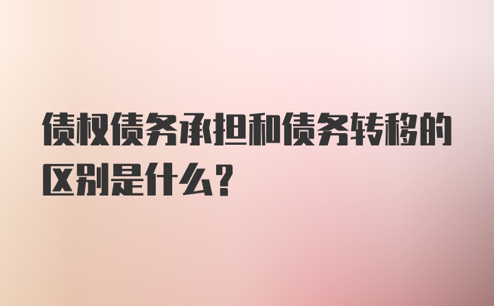 债权债务承担和债务转移的区别是什么？