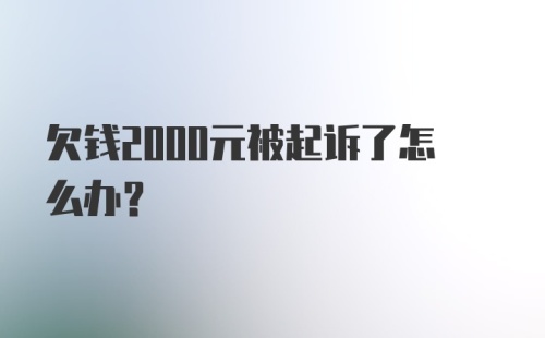 欠钱2000元被起诉了怎么办？