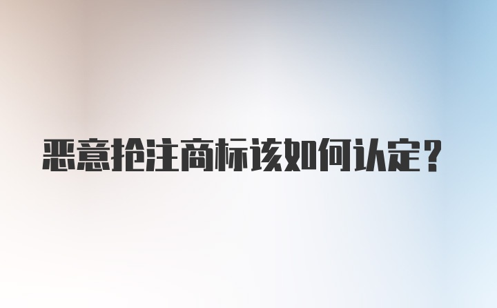 恶意抢注商标该如何认定?
