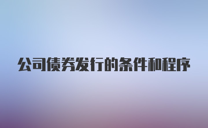 公司债券发行的条件和程序