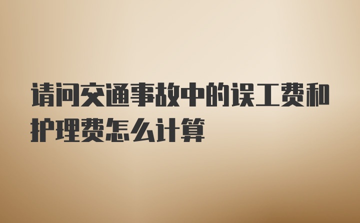 请问交通事故中的误工费和护理费怎么计算