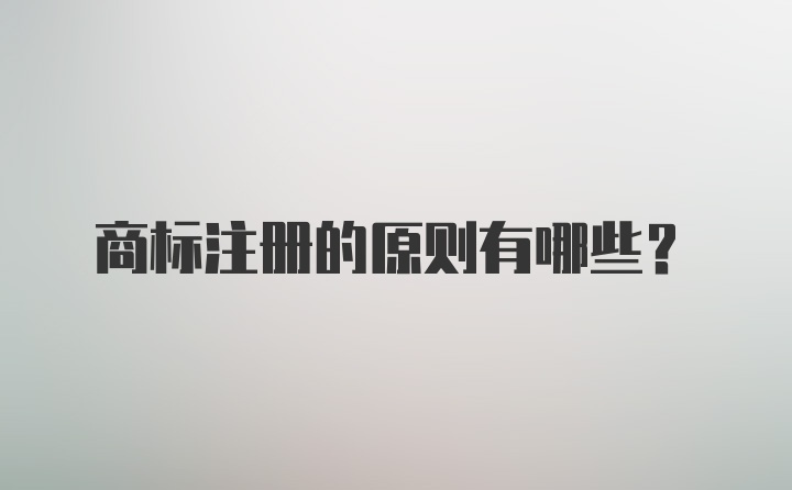 商标注册的原则有哪些？