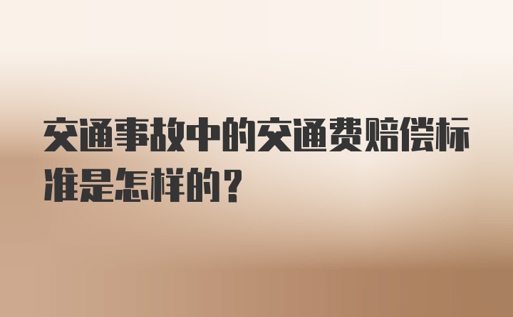 交通事故中的交通费赔偿标准是怎样的？