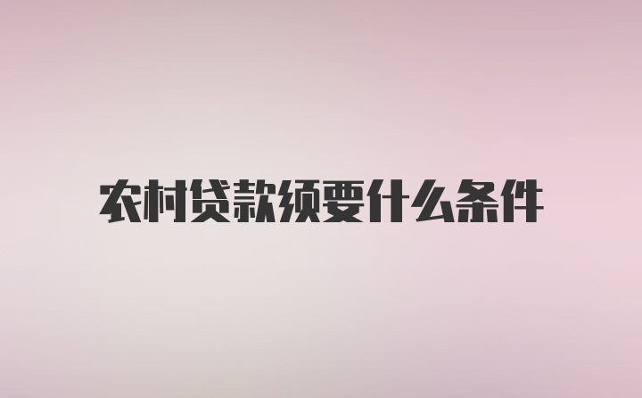 农村贷款须要什么条件