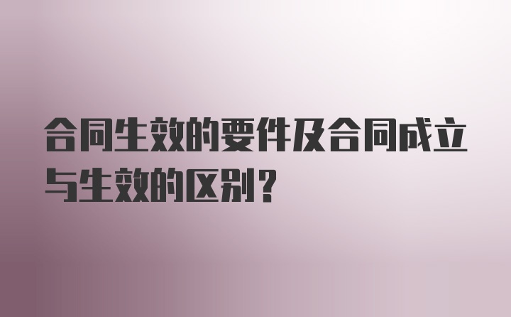 合同生效的要件及合同成立与生效的区别?