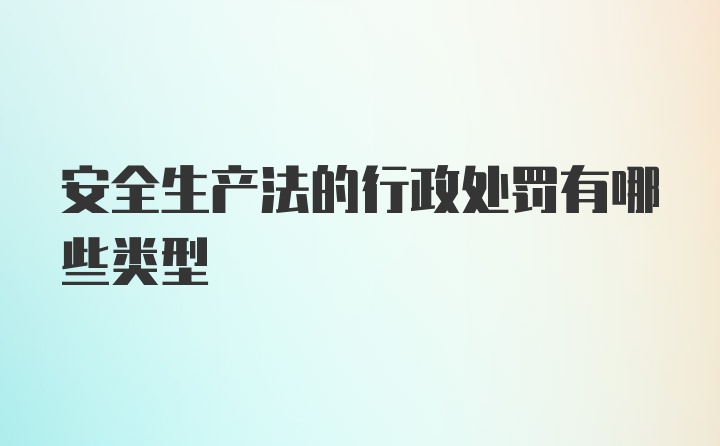 安全生产法的行政处罚有哪些类型