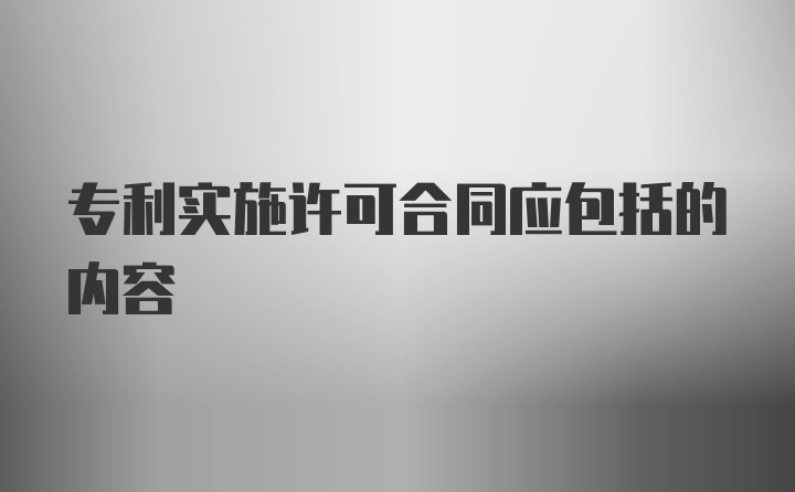 专利实施许可合同应包括的内容