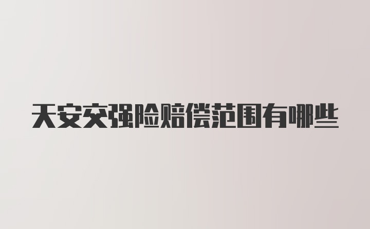 天安交强险赔偿范围有哪些