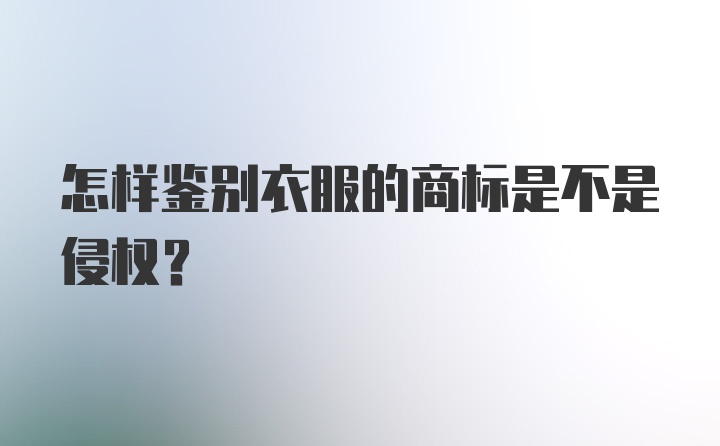 怎样鉴别衣服的商标是不是侵权？