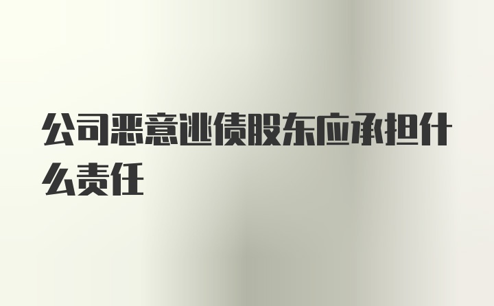 公司恶意逃债股东应承担什么责任