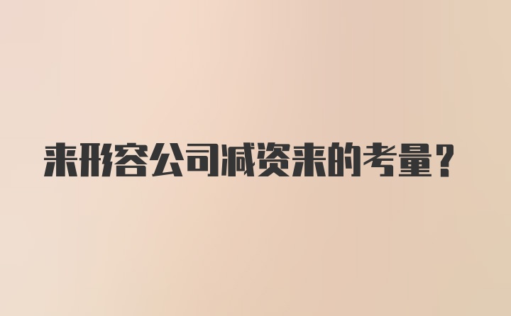 来形容公司减资来的考量？