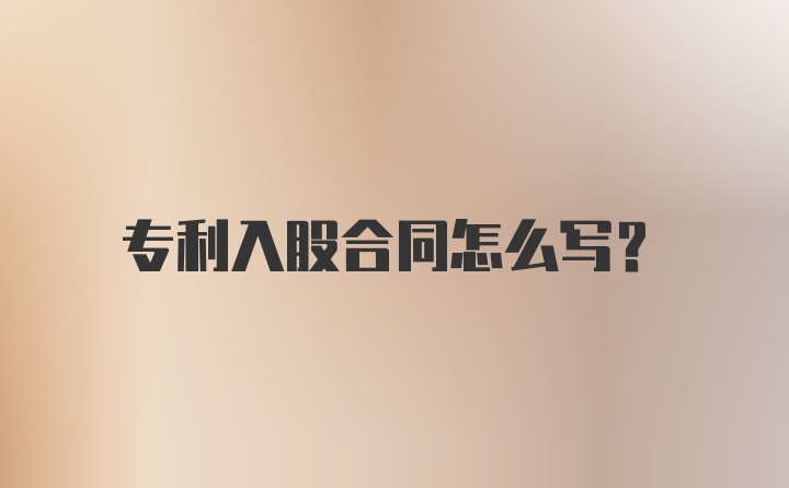 专利入股合同怎么写？