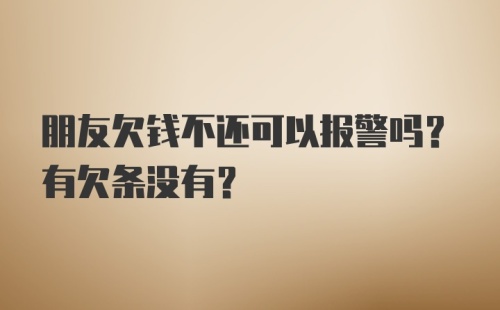 朋友欠钱不还可以报警吗？有欠条没有？