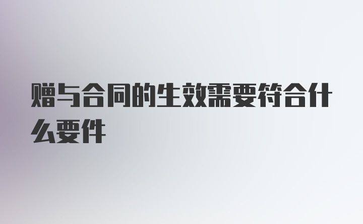 赠与合同的生效需要符合什么要件