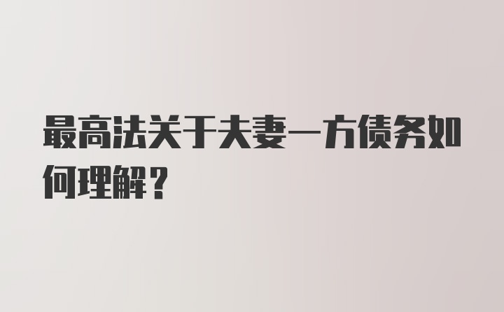 最高法关于夫妻一方债务如何理解?