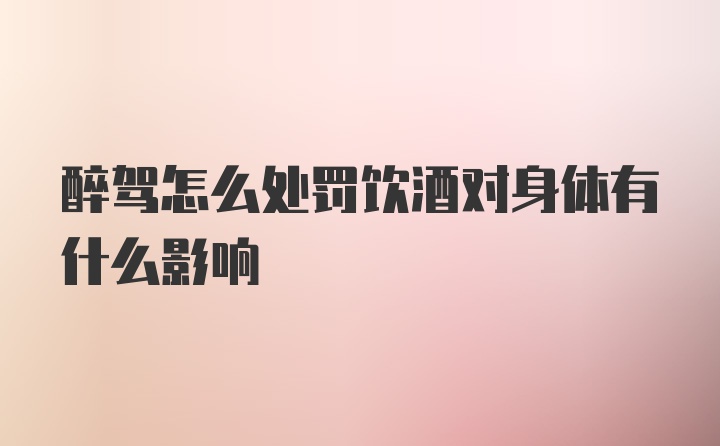 醉驾怎么处罚饮酒对身体有什么影响