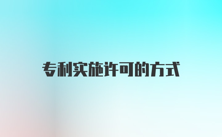 专利实施许可的方式
