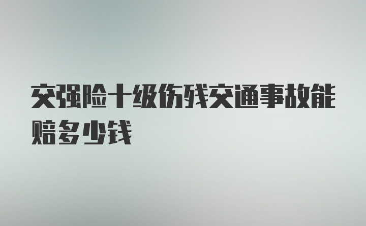 交强险十级伤残交通事故能赔多少钱