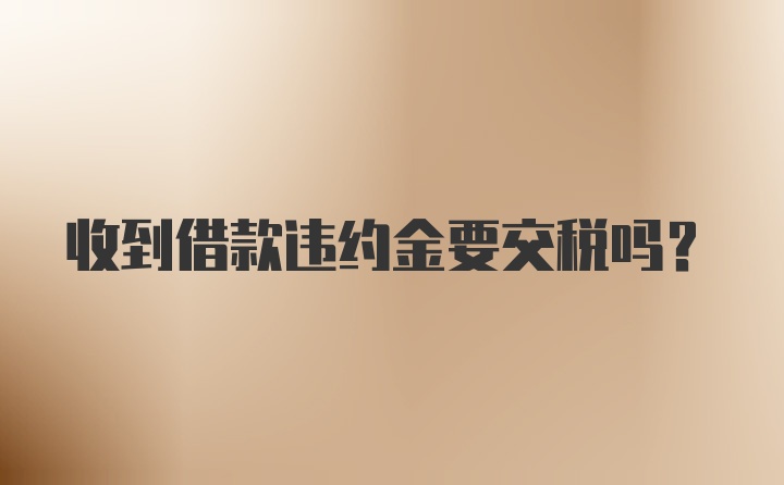 收到借款违约金要交税吗?