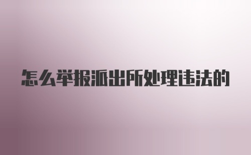怎么举报派出所处理违法的