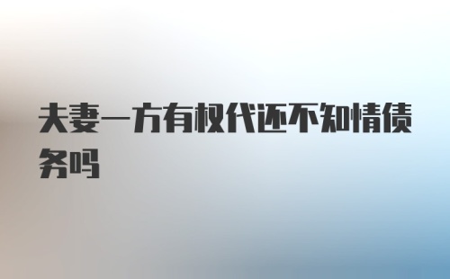 夫妻一方有权代还不知情债务吗