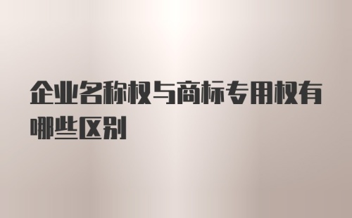 企业名称权与商标专用权有哪些区别