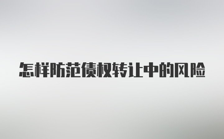 怎样防范债权转让中的风险
