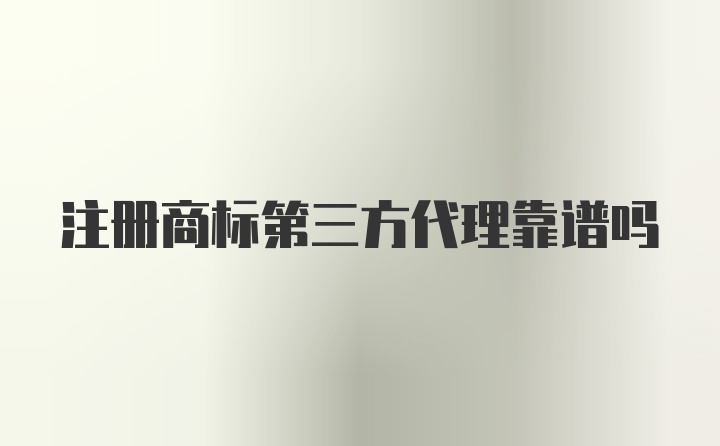 注册商标第三方代理靠谱吗