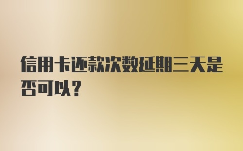 信用卡还款次数延期三天是否可以？