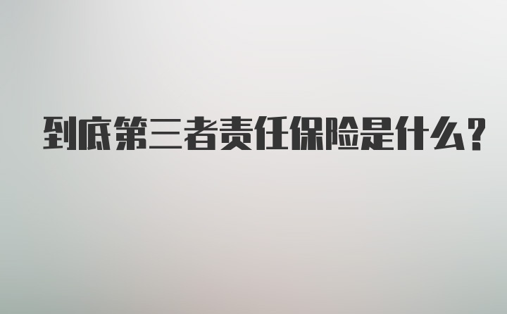 到底第三者责任保险是什么?