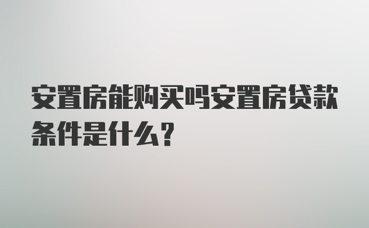 安置房能购买吗安置房贷款条件是什么？