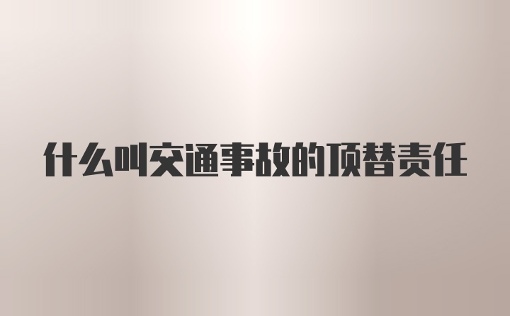 什么叫交通事故的顶替责任