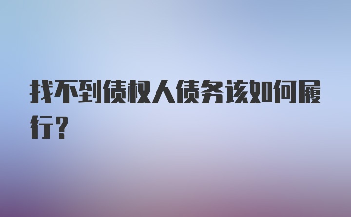 找不到债权人债务该如何履行?