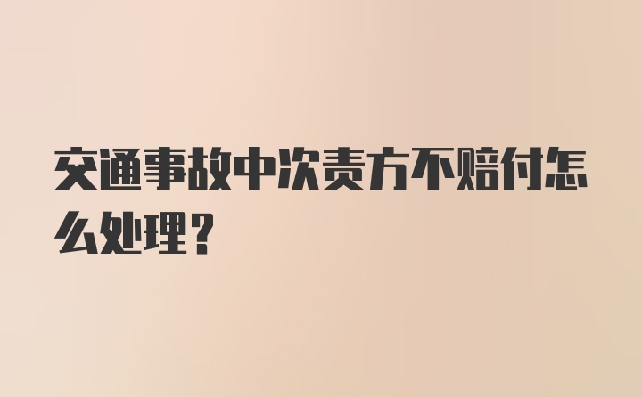 交通事故中次责方不赔付怎么处理？