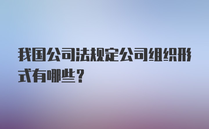 我国公司法规定公司组织形式有哪些？
