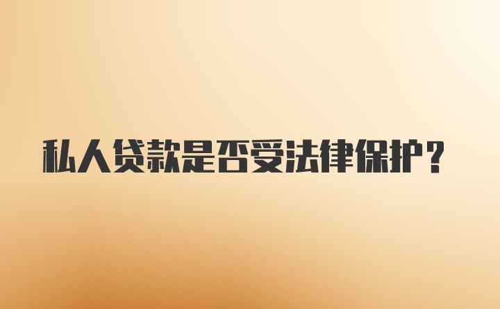 私人贷款是否受法律保护？
