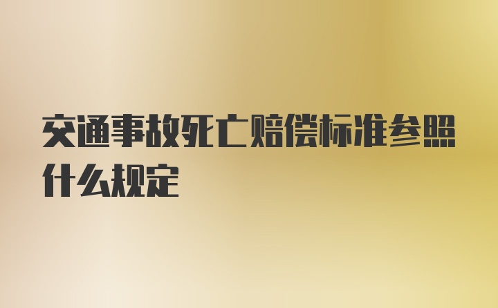 交通事故死亡赔偿标准参照什么规定