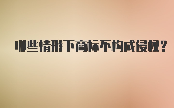 哪些情形下商标不构成侵权？