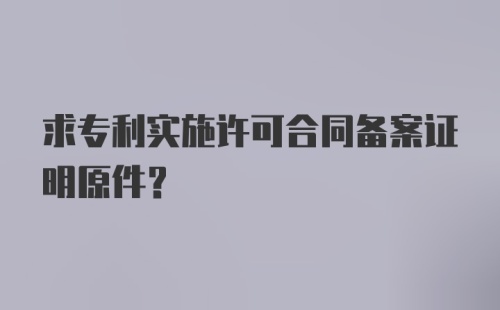 求专利实施许可合同备案证明原件？