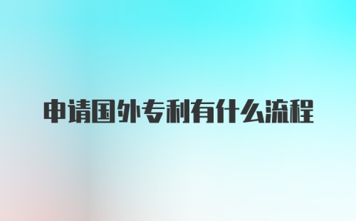 申请国外专利有什么流程