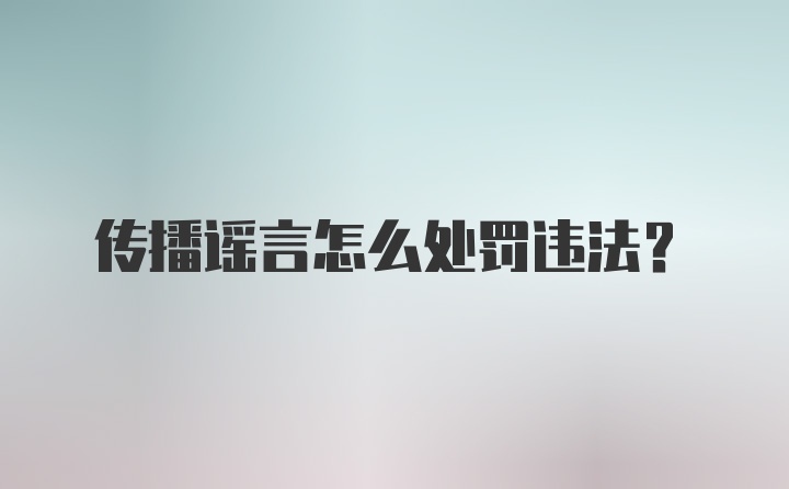 传播谣言怎么处罚违法?
